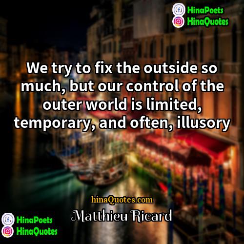 Matthieu Ricard Quotes | We try to fix the outside so